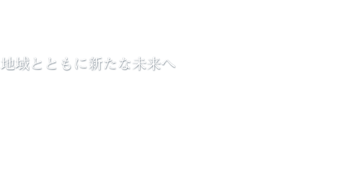 地域とともに新たな未来へ