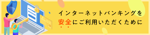 インターネットバンキングを安全にご利用いただくために