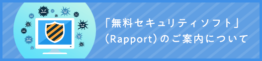 「無料セキュリティソフト」（Rapport）のご案内について