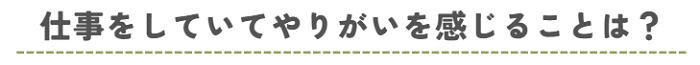 仕事をしていてやりがいを感じることは