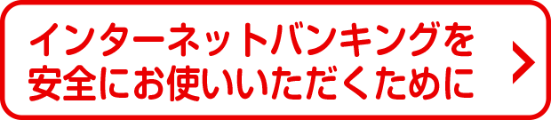 インターネットバンキングを安全にお使いいただくために