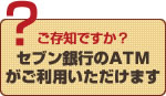 ご存知ですか？セブン銀行のATMがご利用yいただけます